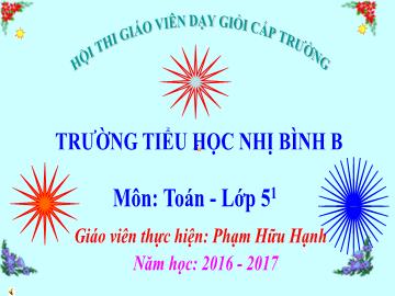 Bài giảng Toán lớp 5 - Bài 66 Chia một số tự nhiên cho một số tự nhiên mà thương tìm được là một số thập phân - Năm học 2016-2017 - Phạm Hữu Hạnh